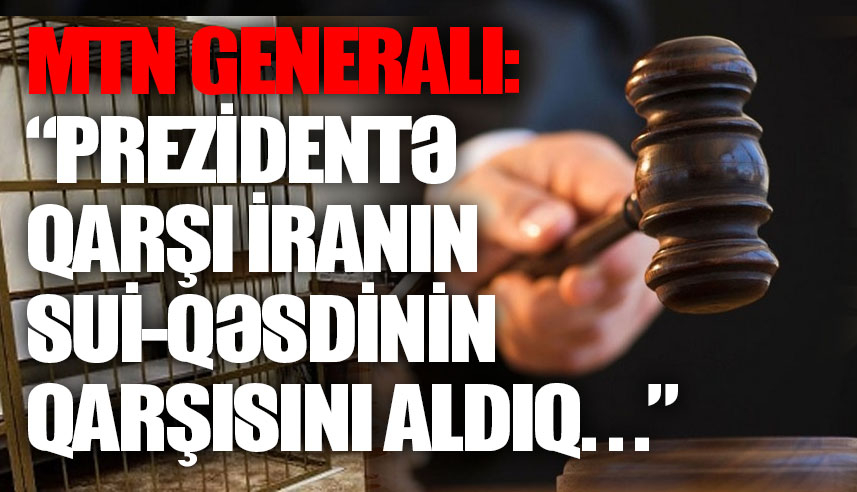 MTN generalı: “Prezidentə qarşı İranın sui-qəsdinin qarşısını aldıq...”